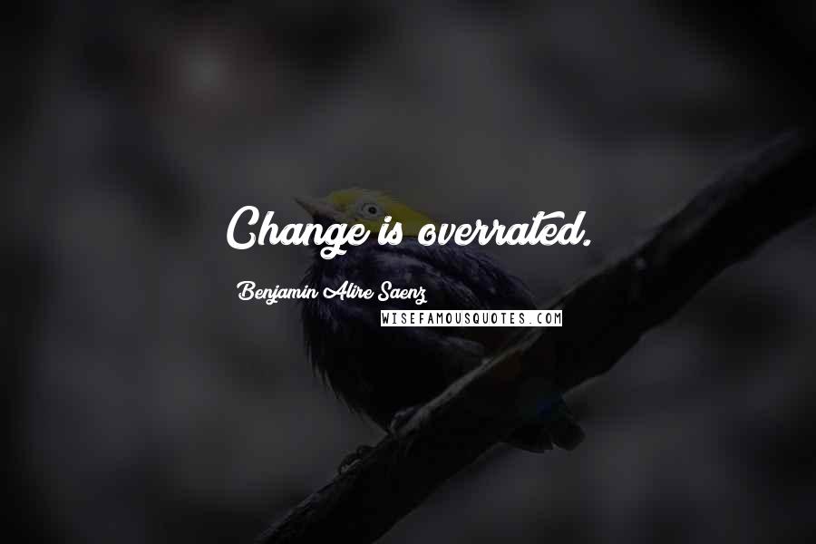Benjamin Alire Saenz Quotes: Change is overrated.