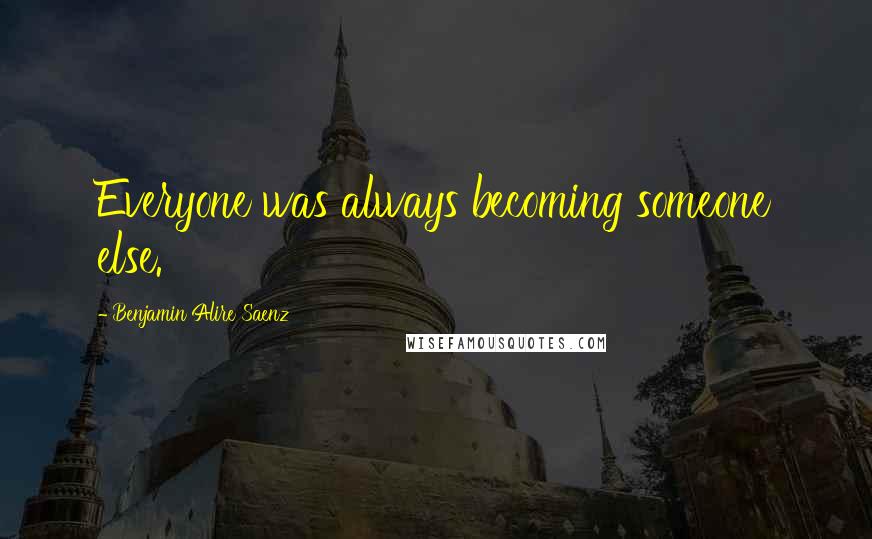 Benjamin Alire Saenz Quotes: Everyone was always becoming someone else.