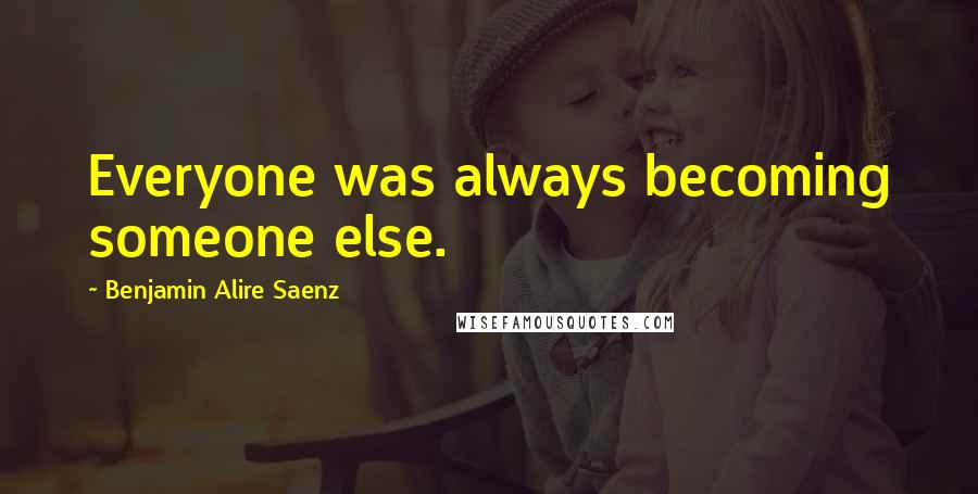 Benjamin Alire Saenz Quotes: Everyone was always becoming someone else.