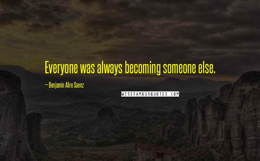 Benjamin Alire Saenz Quotes: Everyone was always becoming someone else.