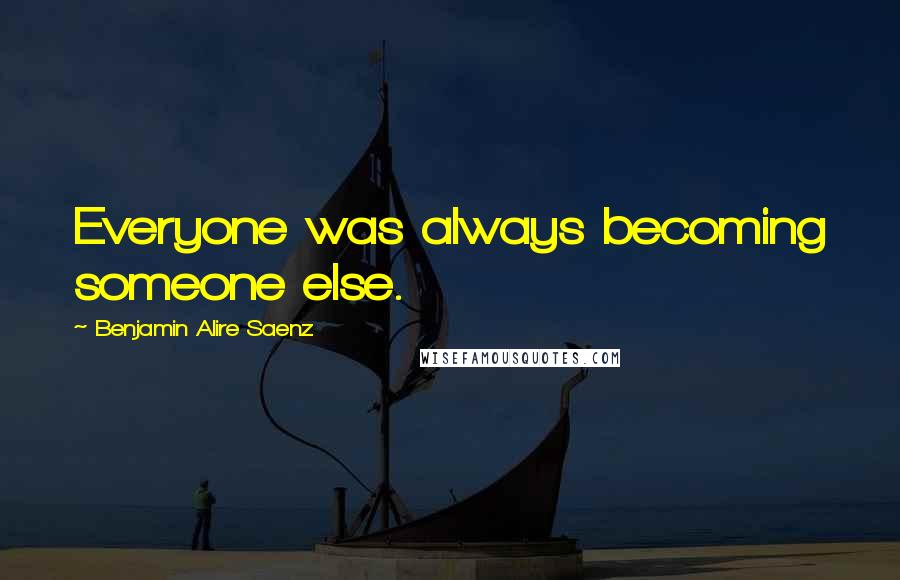 Benjamin Alire Saenz Quotes: Everyone was always becoming someone else.