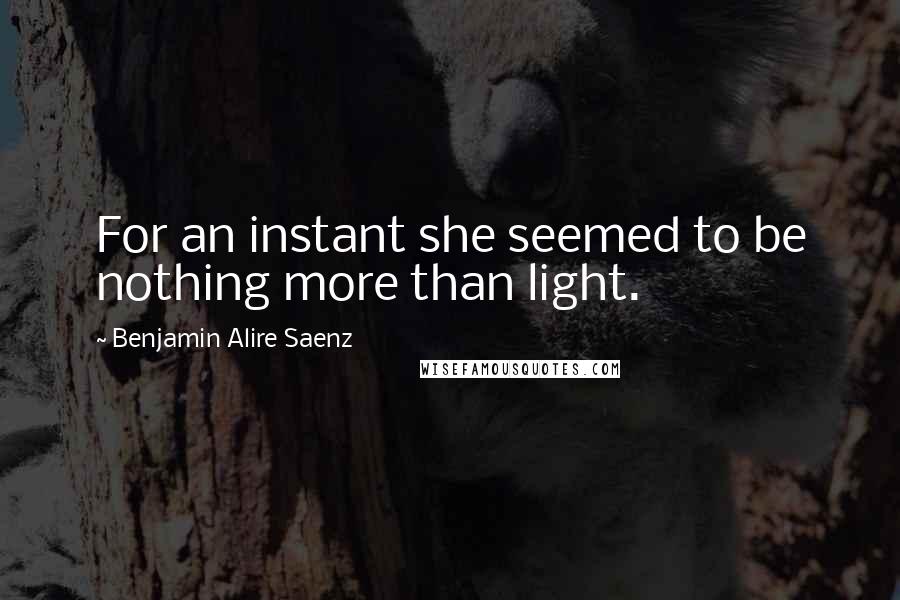 Benjamin Alire Saenz Quotes: For an instant she seemed to be nothing more than light.