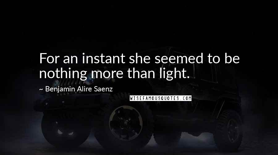 Benjamin Alire Saenz Quotes: For an instant she seemed to be nothing more than light.