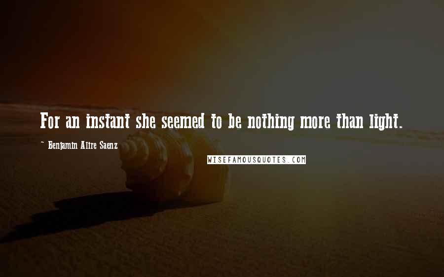 Benjamin Alire Saenz Quotes: For an instant she seemed to be nothing more than light.