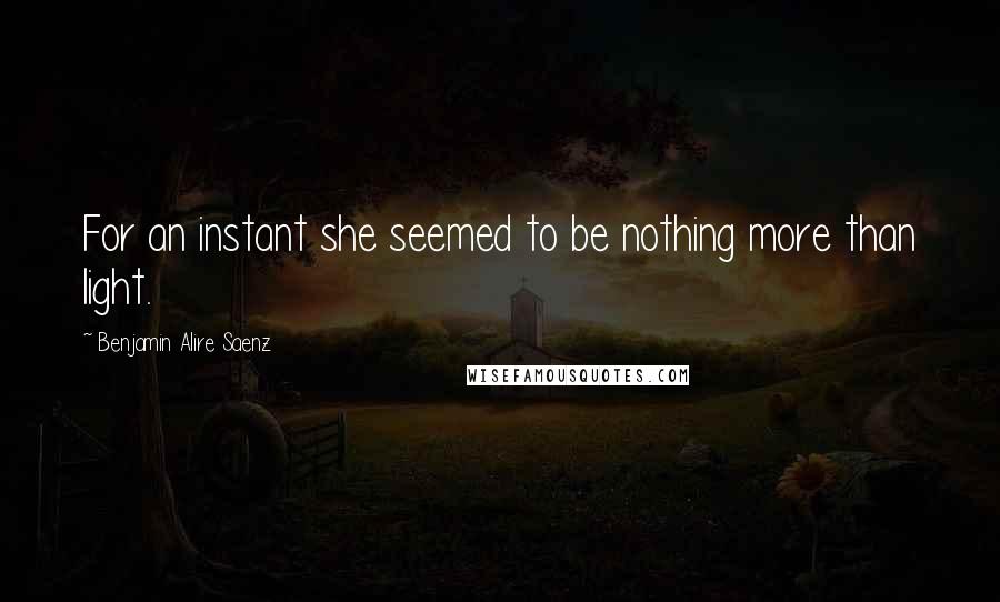 Benjamin Alire Saenz Quotes: For an instant she seemed to be nothing more than light.