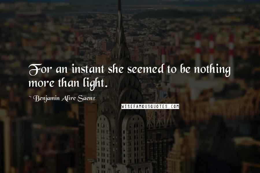 Benjamin Alire Saenz Quotes: For an instant she seemed to be nothing more than light.