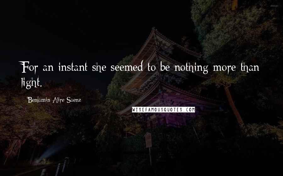 Benjamin Alire Saenz Quotes: For an instant she seemed to be nothing more than light.