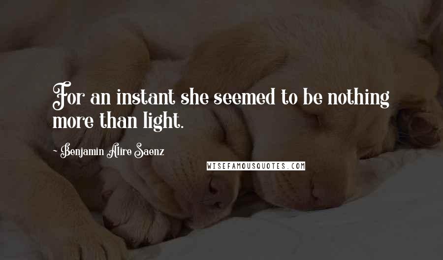 Benjamin Alire Saenz Quotes: For an instant she seemed to be nothing more than light.