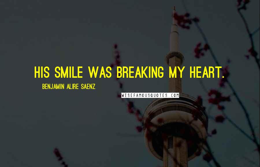 Benjamin Alire Saenz Quotes: His smile was breaking my heart.