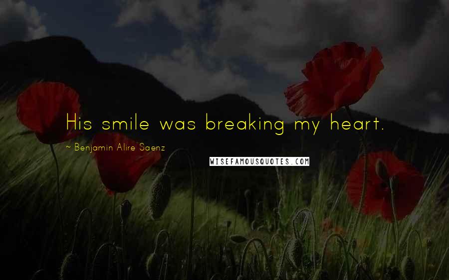 Benjamin Alire Saenz Quotes: His smile was breaking my heart.