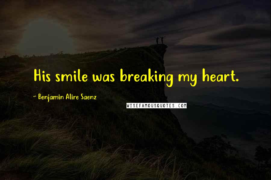 Benjamin Alire Saenz Quotes: His smile was breaking my heart.