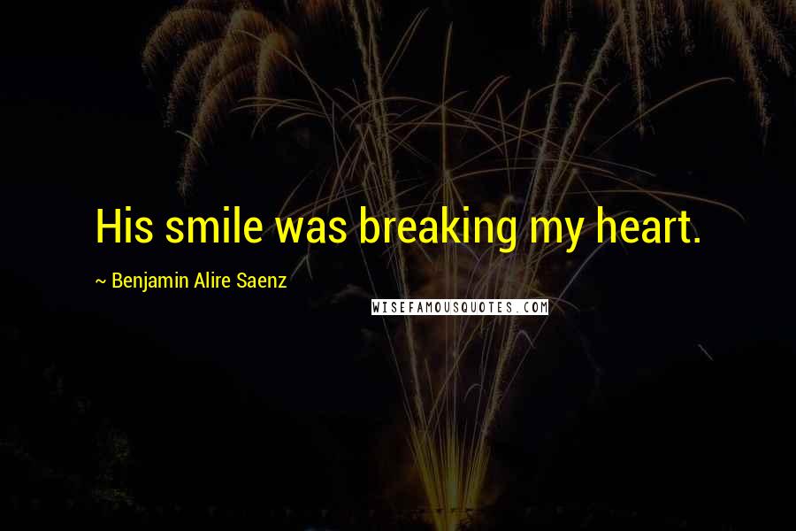 Benjamin Alire Saenz Quotes: His smile was breaking my heart.