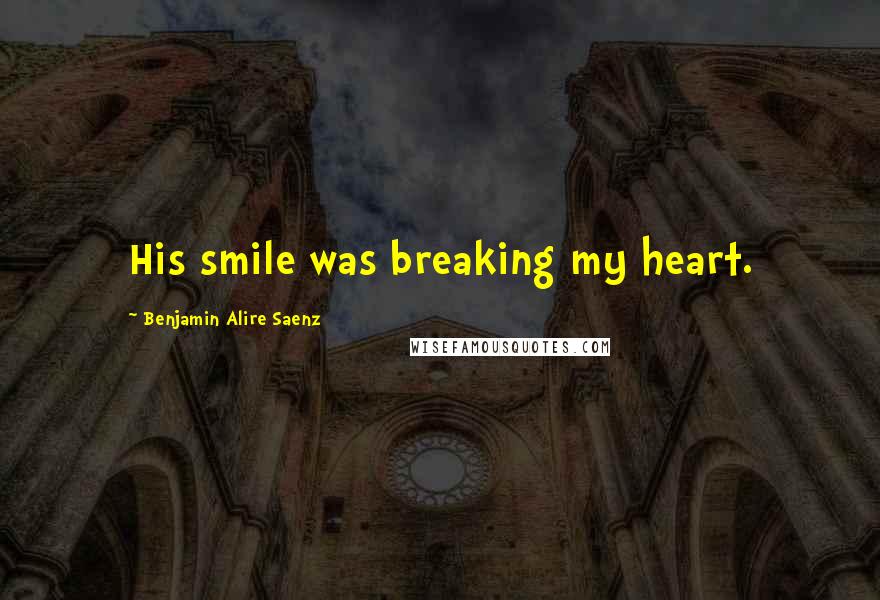 Benjamin Alire Saenz Quotes: His smile was breaking my heart.