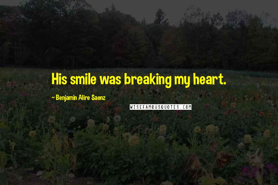 Benjamin Alire Saenz Quotes: His smile was breaking my heart.