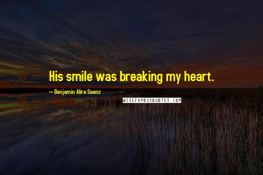 Benjamin Alire Saenz Quotes: His smile was breaking my heart.