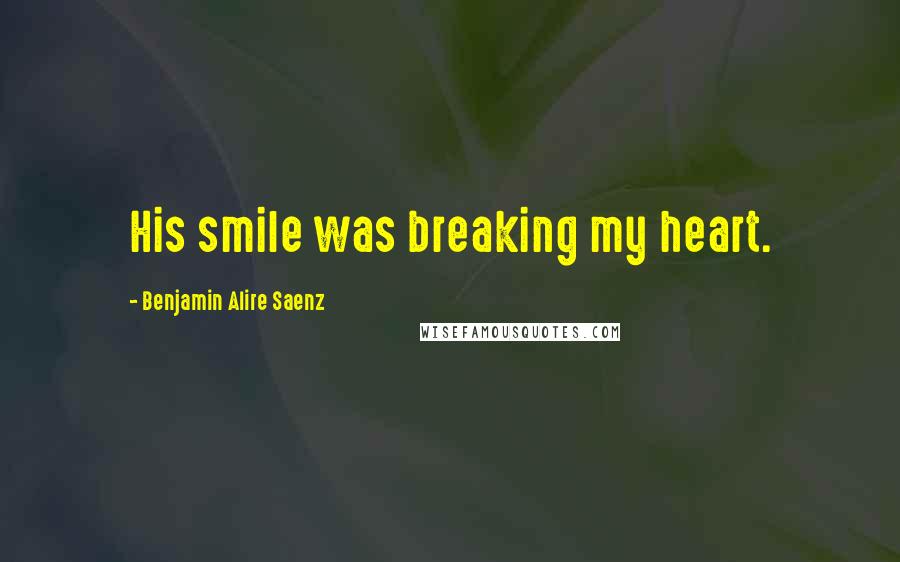 Benjamin Alire Saenz Quotes: His smile was breaking my heart.