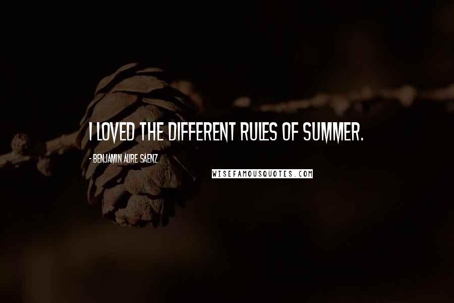 Benjamin Alire Saenz Quotes: I loved the different rules of summer.