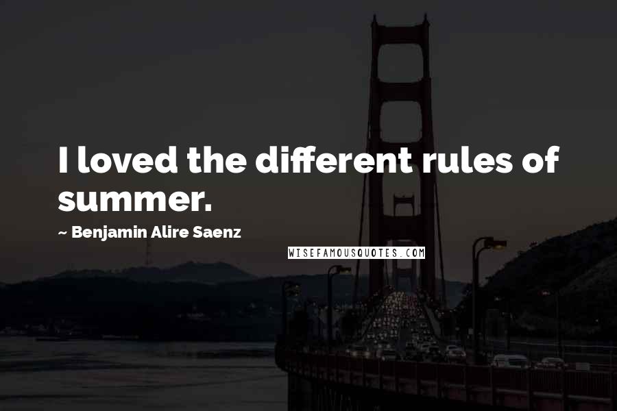 Benjamin Alire Saenz Quotes: I loved the different rules of summer.