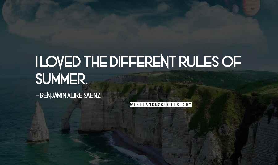 Benjamin Alire Saenz Quotes: I loved the different rules of summer.