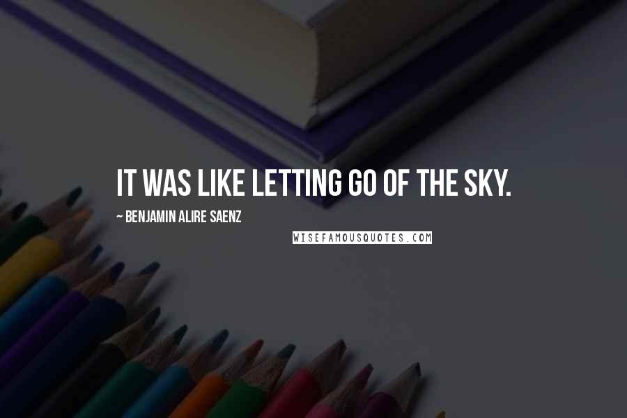 Benjamin Alire Saenz Quotes: It was like letting go of the sky.