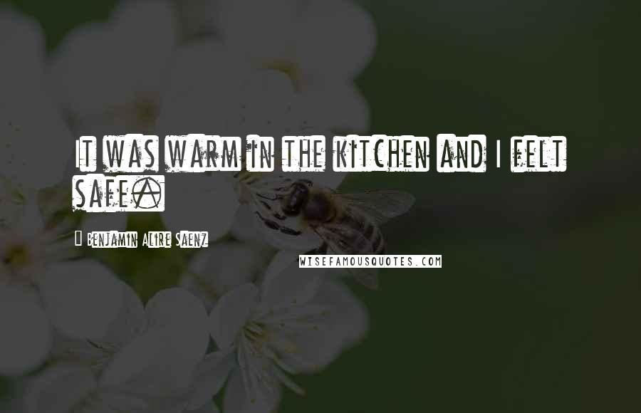 Benjamin Alire Saenz Quotes: It was warm in the kitchen and I felt safe.