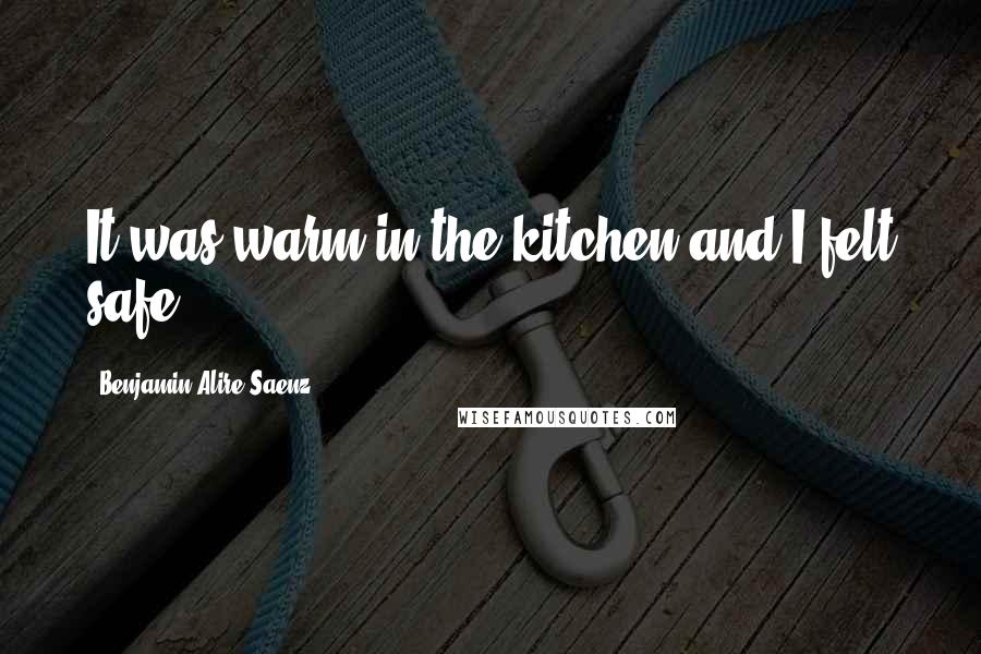 Benjamin Alire Saenz Quotes: It was warm in the kitchen and I felt safe.