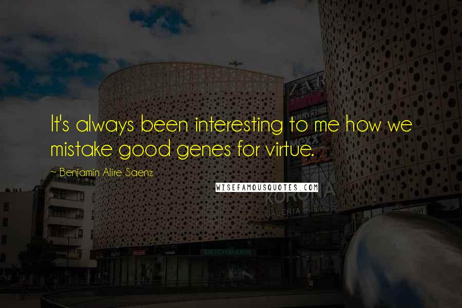 Benjamin Alire Saenz Quotes: It's always been interesting to me how we mistake good genes for virtue.