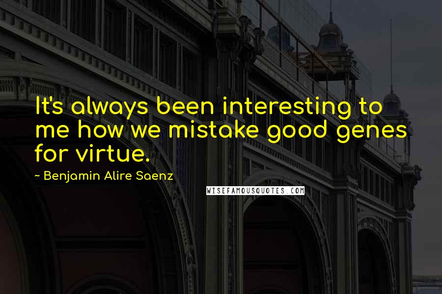 Benjamin Alire Saenz Quotes: It's always been interesting to me how we mistake good genes for virtue.