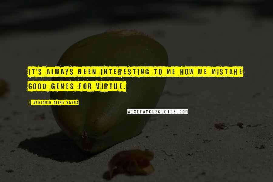 Benjamin Alire Saenz Quotes: It's always been interesting to me how we mistake good genes for virtue.