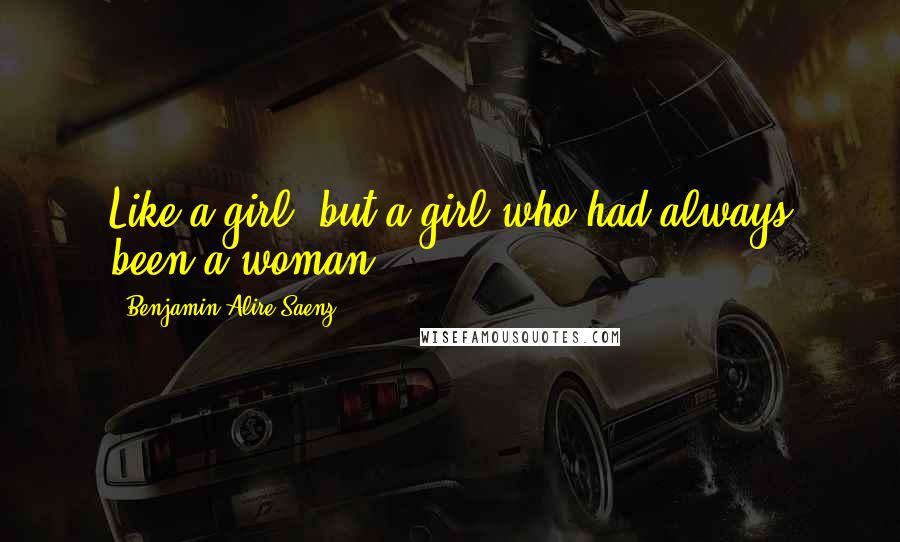 Benjamin Alire Saenz Quotes: Like a girl, but a girl who had always been a woman.