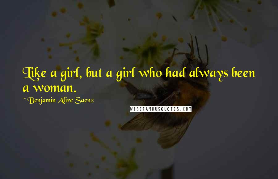 Benjamin Alire Saenz Quotes: Like a girl, but a girl who had always been a woman.