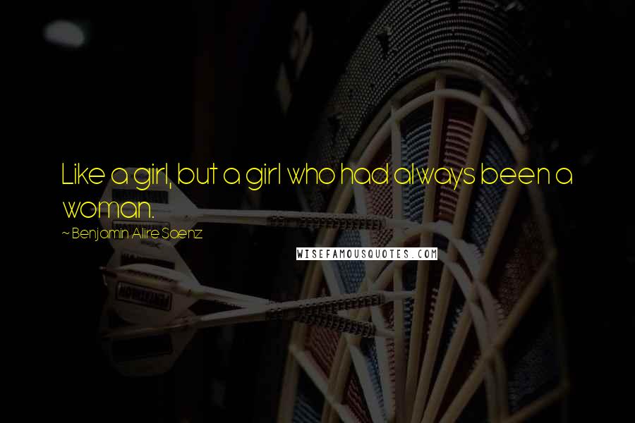 Benjamin Alire Saenz Quotes: Like a girl, but a girl who had always been a woman.