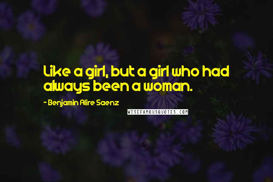 Benjamin Alire Saenz Quotes: Like a girl, but a girl who had always been a woman.