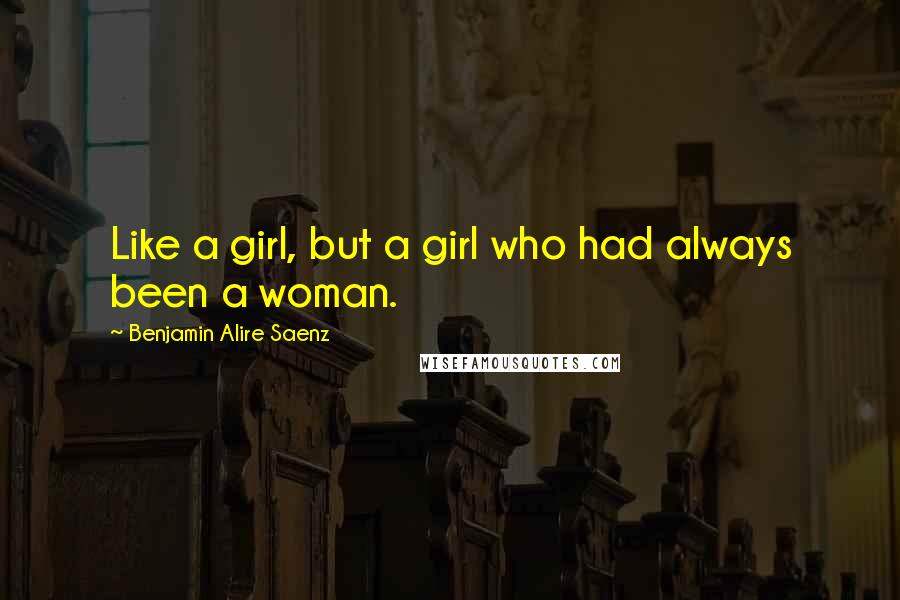 Benjamin Alire Saenz Quotes: Like a girl, but a girl who had always been a woman.