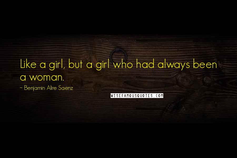 Benjamin Alire Saenz Quotes: Like a girl, but a girl who had always been a woman.