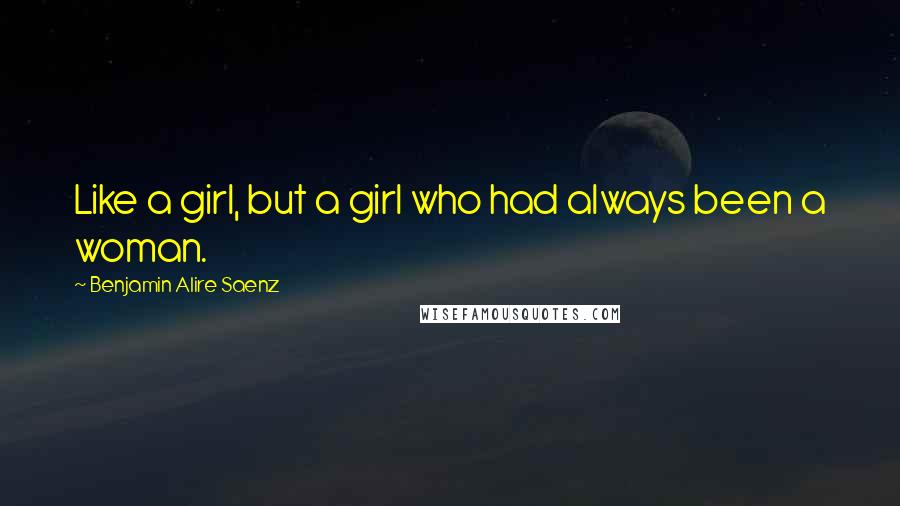 Benjamin Alire Saenz Quotes: Like a girl, but a girl who had always been a woman.