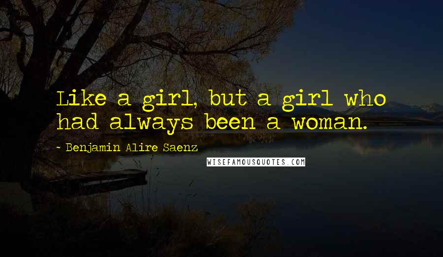 Benjamin Alire Saenz Quotes: Like a girl, but a girl who had always been a woman.