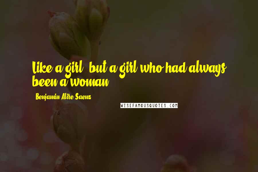 Benjamin Alire Saenz Quotes: Like a girl, but a girl who had always been a woman.