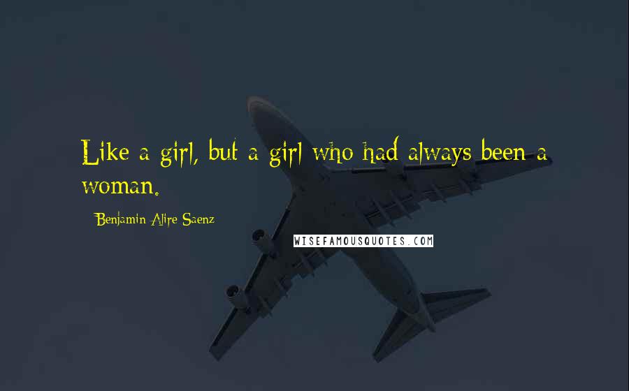 Benjamin Alire Saenz Quotes: Like a girl, but a girl who had always been a woman.