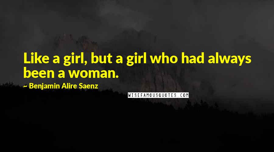Benjamin Alire Saenz Quotes: Like a girl, but a girl who had always been a woman.