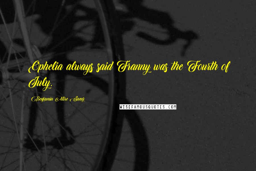 Benjamin Alire Saenz Quotes: Ophelia always said Franny was the Fourth of July.