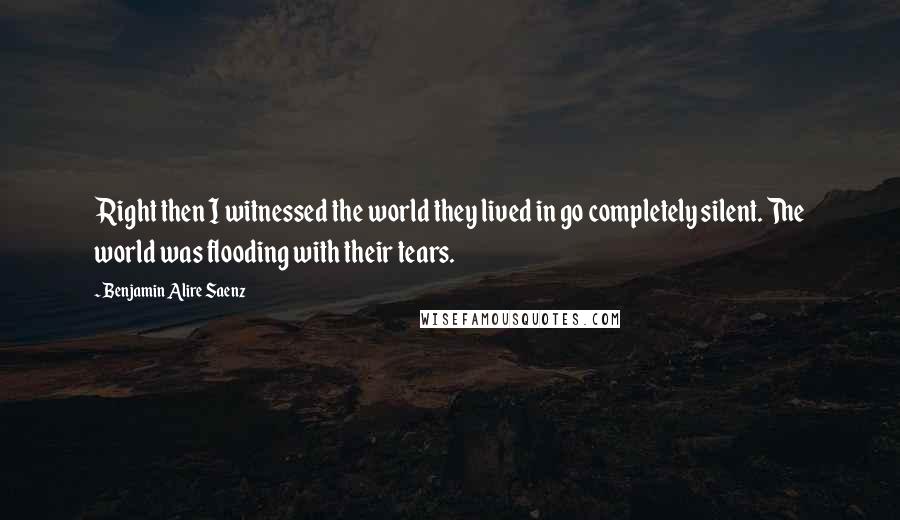 Benjamin Alire Saenz Quotes: Right then I witnessed the world they lived in go completely silent. The world was flooding with their tears.
