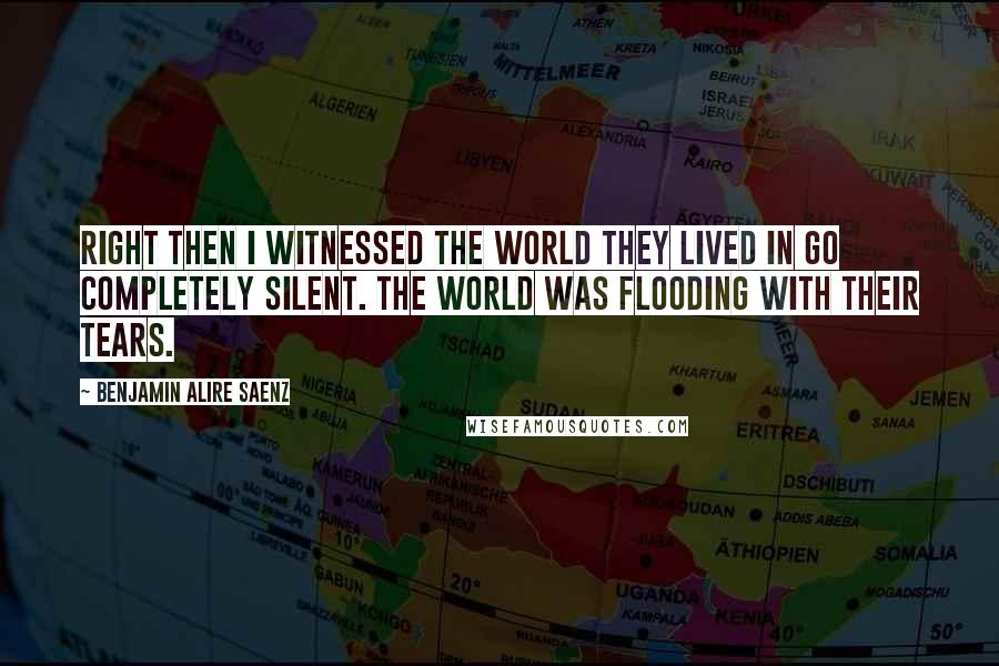 Benjamin Alire Saenz Quotes: Right then I witnessed the world they lived in go completely silent. The world was flooding with their tears.