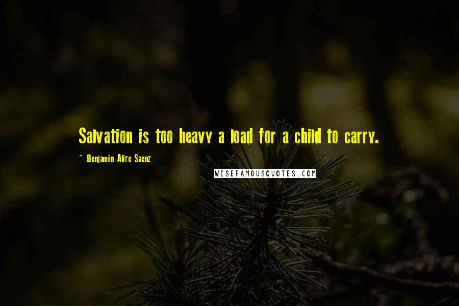 Benjamin Alire Saenz Quotes: Salvation is too heavy a load for a child to carry.