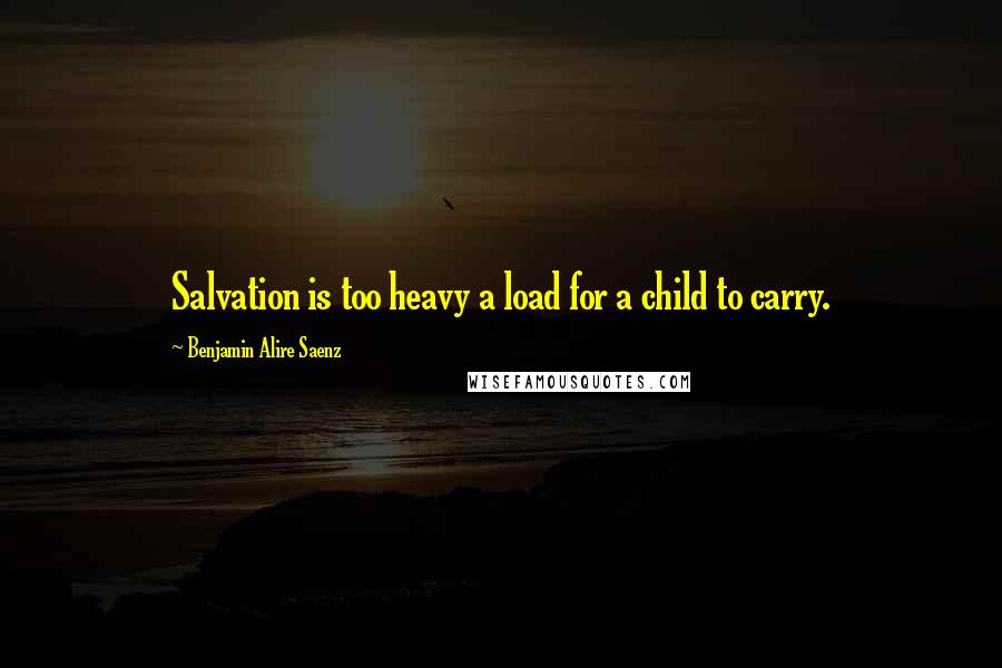 Benjamin Alire Saenz Quotes: Salvation is too heavy a load for a child to carry.