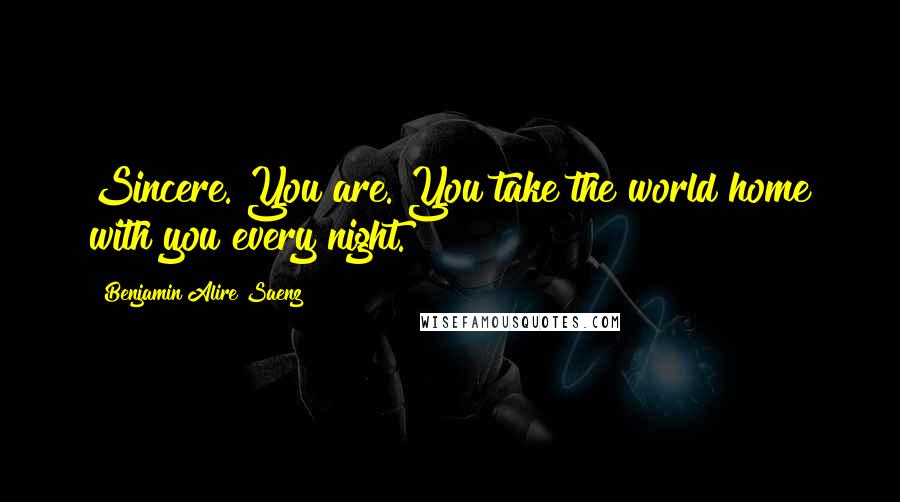 Benjamin Alire Saenz Quotes: Sincere. You are. You take the world home with you every night.