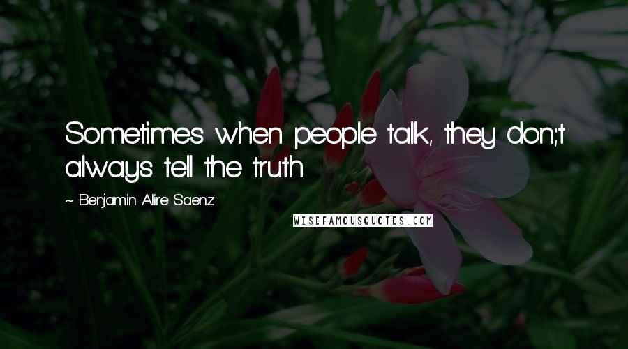 Benjamin Alire Saenz Quotes: Sometimes when people talk, they don;t always tell the truth.