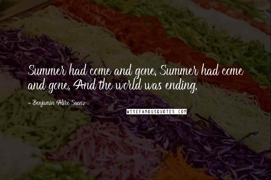 Benjamin Alire Saenz Quotes: Summer had come and gone. Summer had come and gone. And the world was ending.