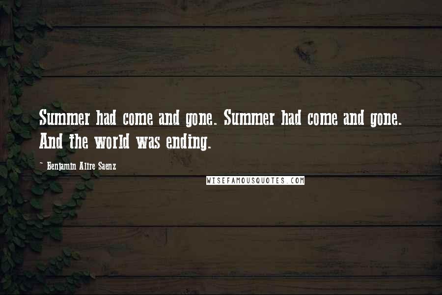 Benjamin Alire Saenz Quotes: Summer had come and gone. Summer had come and gone. And the world was ending.
