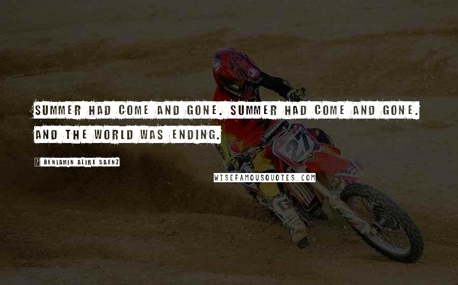 Benjamin Alire Saenz Quotes: Summer had come and gone. Summer had come and gone. And the world was ending.